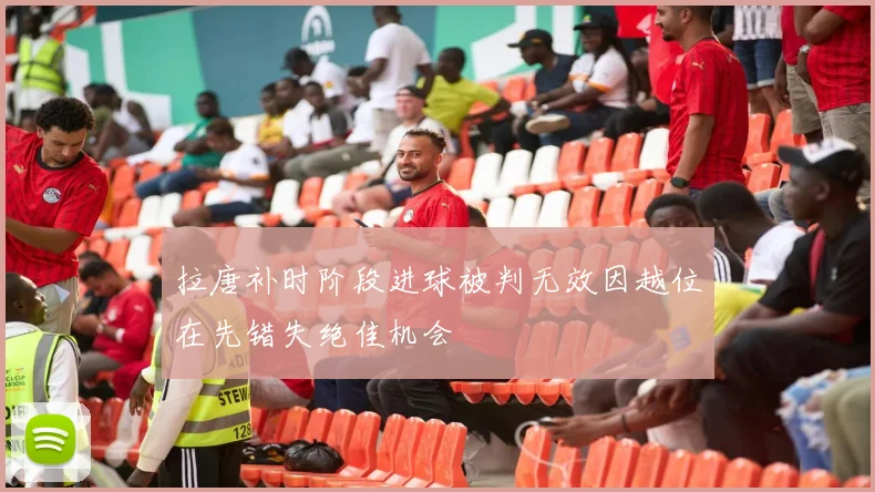 拉唐补时阶段进球被判无效因越位在先错失绝佳机会