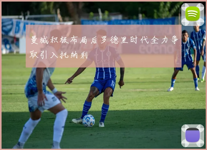 曼城积极布局后罗德里时代全力争取引入托纳利