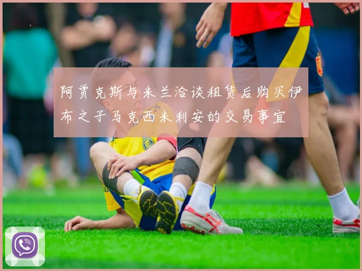 阿贾克斯与米兰洽谈租赁后购买伊布之子马克西米利安的交易事宜