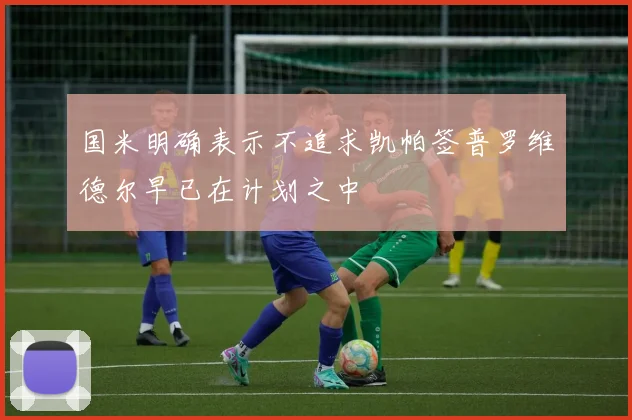 国米明确表示不追求凯帕签普罗维德尔早已在计划之中