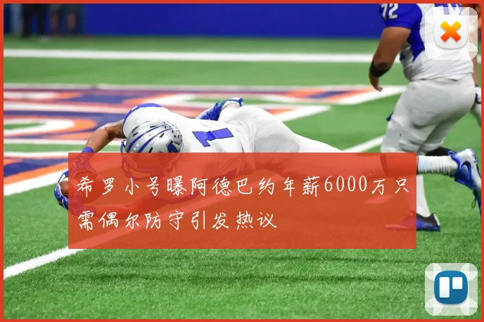 希罗小号曝阿德巴约年薪6000万只需偶尔防守引发热议