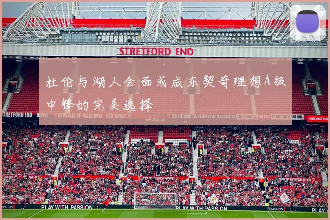 杜伦与湖人会面或成东契奇理想A级中锋的完美选择