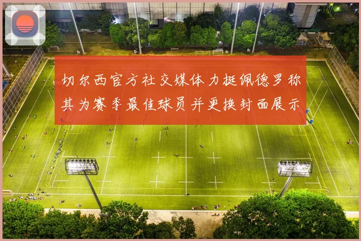 切尔西官方社交媒体力挺佩德罗称其为赛季最佳球员并更换封面展示支持
