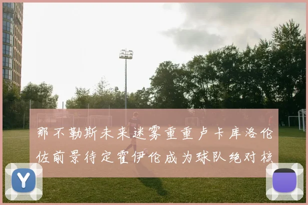 那不勒斯未来迷雾重重卢卡库洛伦佐前景待定霍伊伦成为球队绝对核心