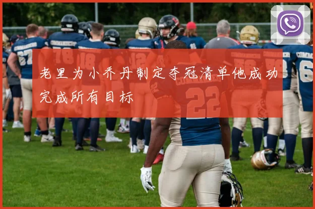 老里为小乔丹制定夺冠清单他成功完成所有目标