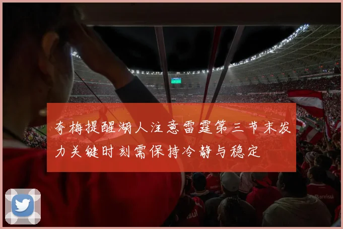 夸梅提醒湖人注意雷霆第三节末发力关键时刻需保持冷静与稳定