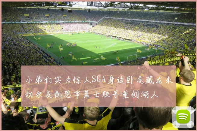 小弟们实力惊人SGA身边卧虎藏龙米切尔麦凯恩华莱士联手重创湖人
