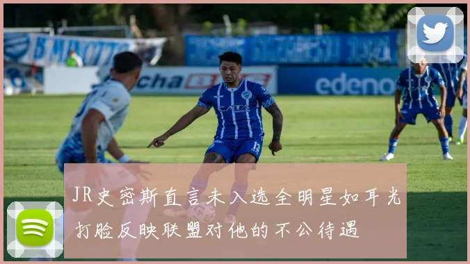 JR史密斯直言未入选全明星如耳光打脸反映联盟对他的不公待遇