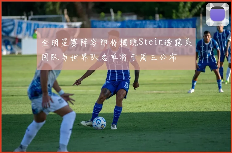 全明星赛阵容即将揭晓Stein透露美国队与世界队名单将于周三公布