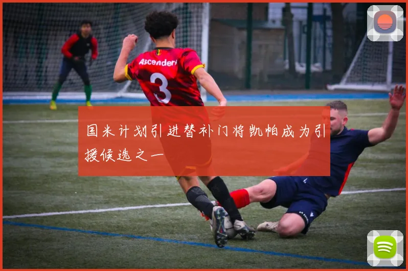 国米计划引进替补门将凯帕成为引援候选之一