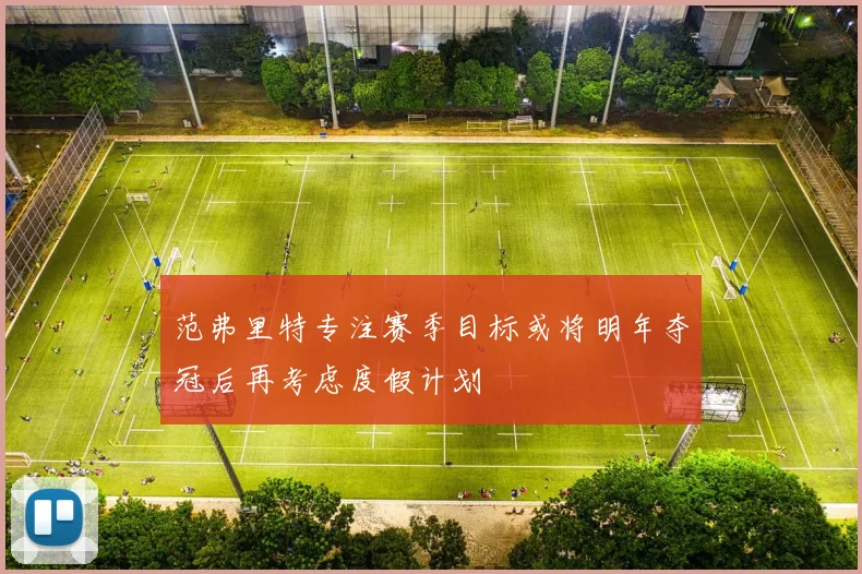 范弗里特专注赛季目标或将明年夺冠后再考虑度假计划