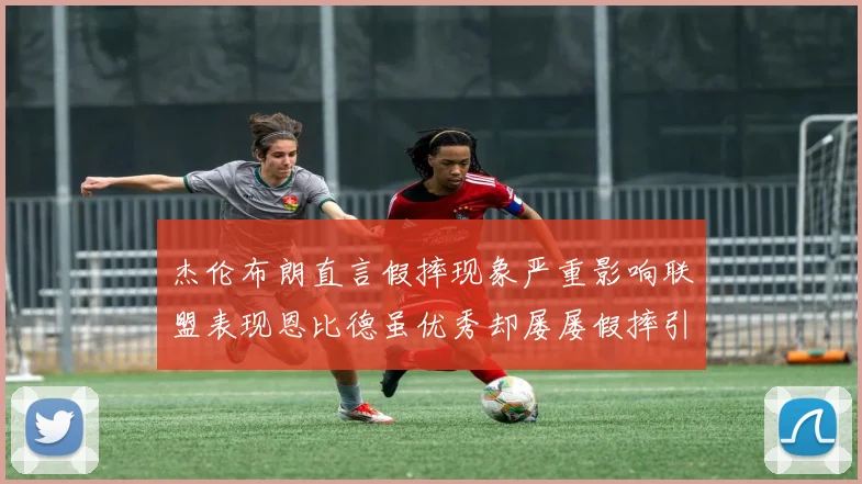 杰伦布朗直言假摔现象严重影响联盟表现恩比德虽优秀却屡屡假摔引争议