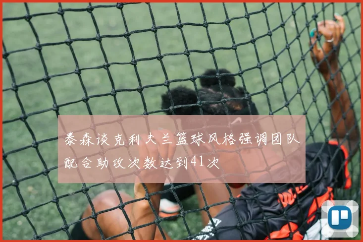 泰森谈克利夫兰篮球风格强调团队配合助攻次数达到41次